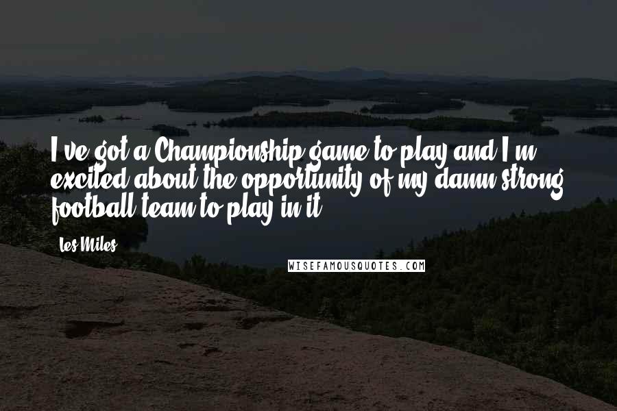 Les Miles Quotes: I've got a Championship game to play and I'm excited about the opportunity of my damn strong football team to play in it.
