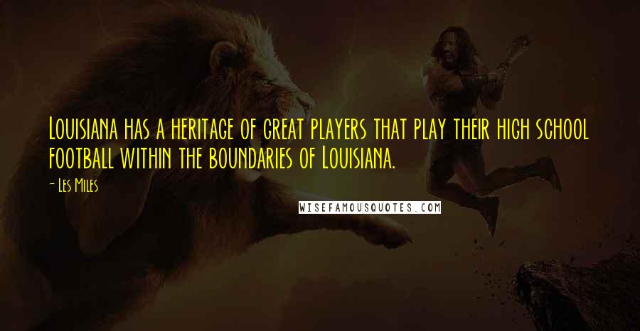 Les Miles Quotes: Louisiana has a heritage of great players that play their high school football within the boundaries of Louisiana.