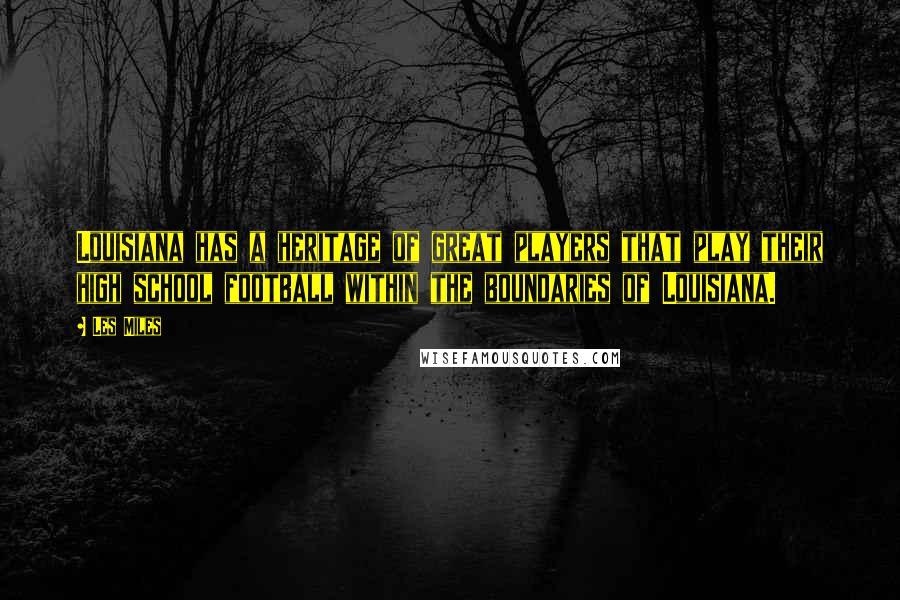 Les Miles Quotes: Louisiana has a heritage of great players that play their high school football within the boundaries of Louisiana.