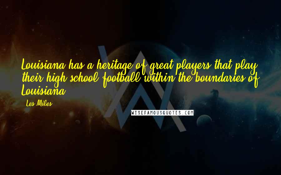 Les Miles Quotes: Louisiana has a heritage of great players that play their high school football within the boundaries of Louisiana.