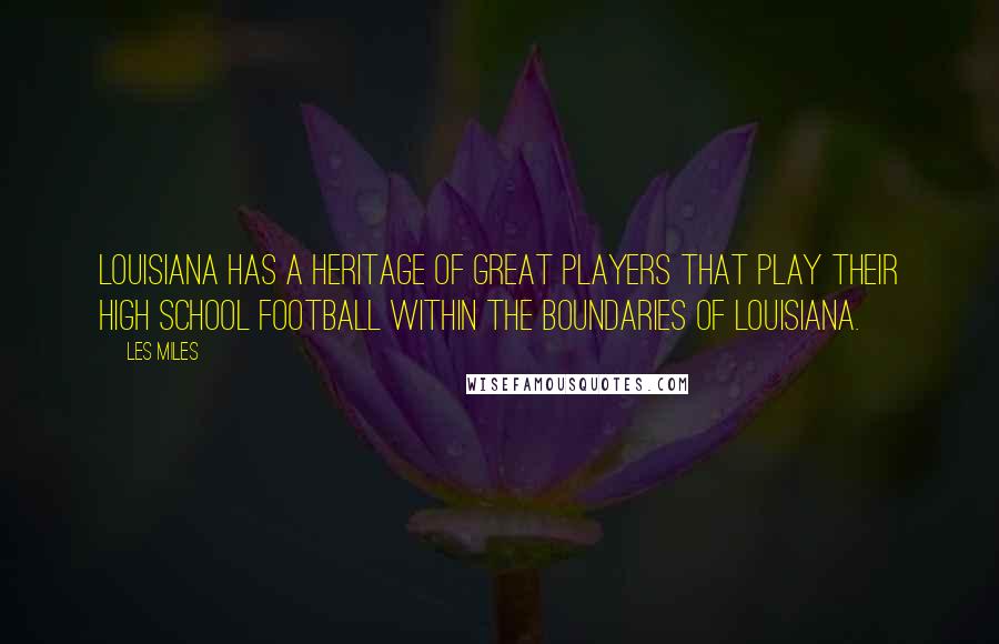 Les Miles Quotes: Louisiana has a heritage of great players that play their high school football within the boundaries of Louisiana.