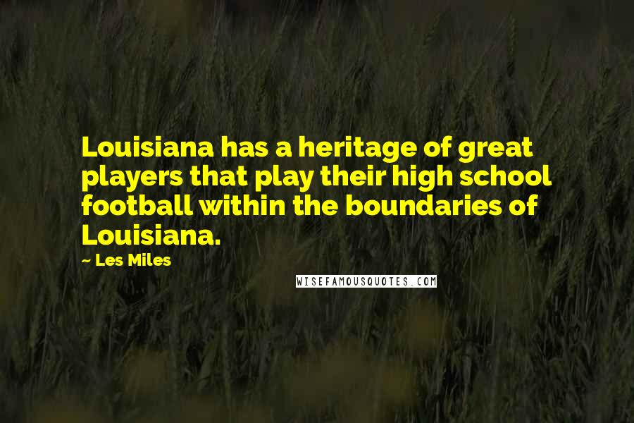 Les Miles Quotes: Louisiana has a heritage of great players that play their high school football within the boundaries of Louisiana.