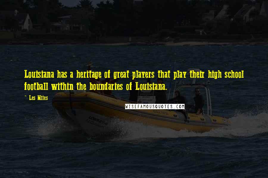 Les Miles Quotes: Louisiana has a heritage of great players that play their high school football within the boundaries of Louisiana.