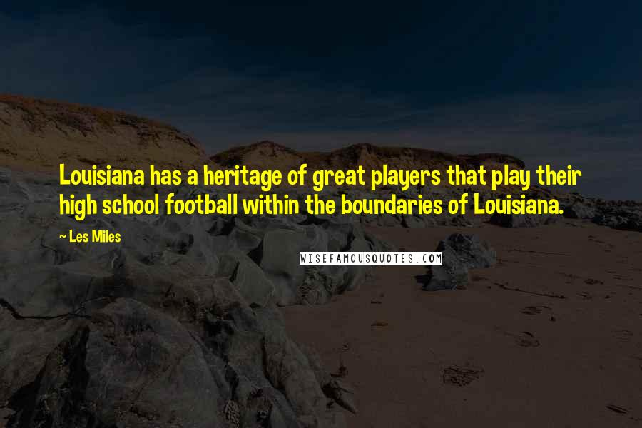 Les Miles Quotes: Louisiana has a heritage of great players that play their high school football within the boundaries of Louisiana.