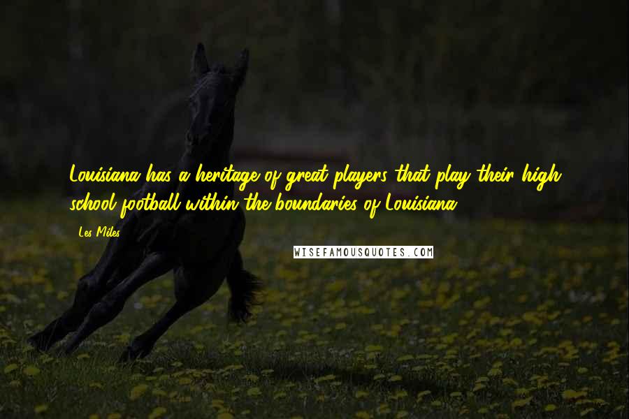 Les Miles Quotes: Louisiana has a heritage of great players that play their high school football within the boundaries of Louisiana.