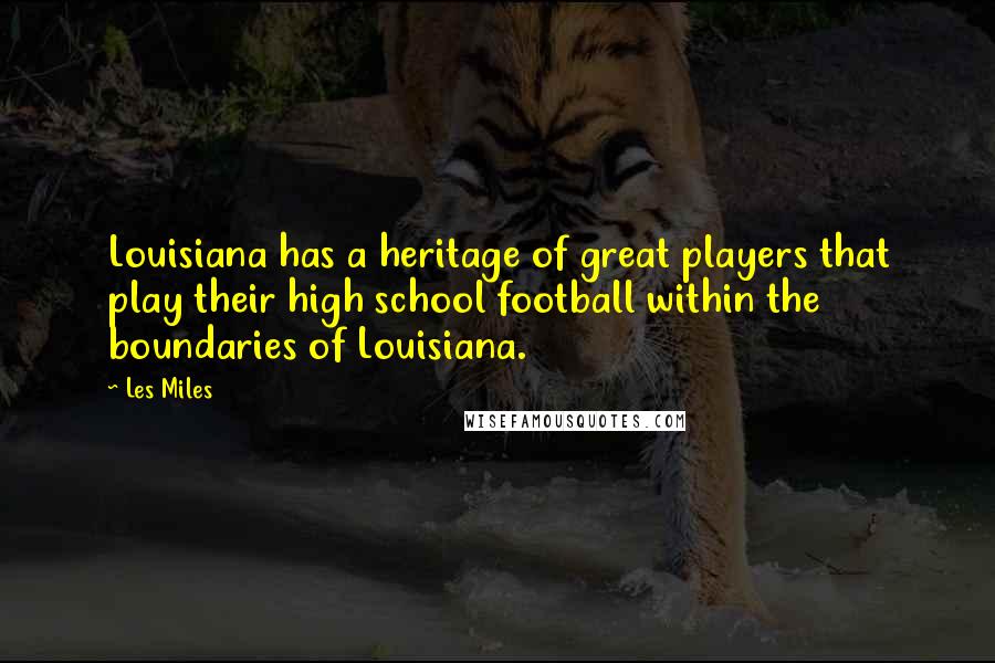 Les Miles Quotes: Louisiana has a heritage of great players that play their high school football within the boundaries of Louisiana.