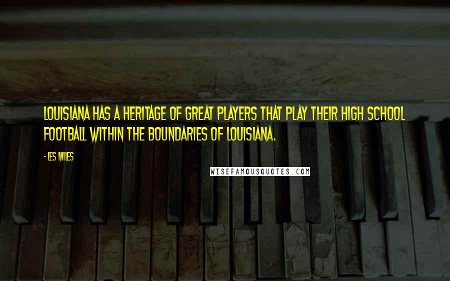 Les Miles Quotes: Louisiana has a heritage of great players that play their high school football within the boundaries of Louisiana.