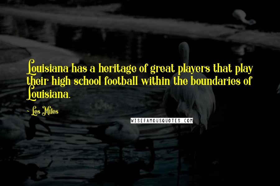 Les Miles Quotes: Louisiana has a heritage of great players that play their high school football within the boundaries of Louisiana.