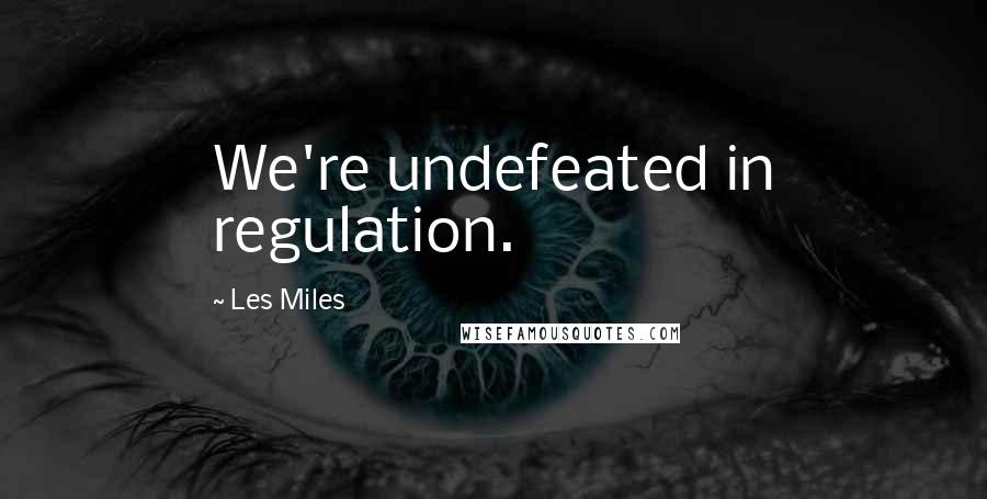 Les Miles Quotes: We're undefeated in regulation.