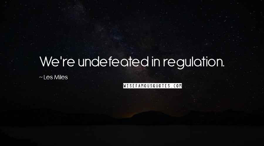 Les Miles Quotes: We're undefeated in regulation.