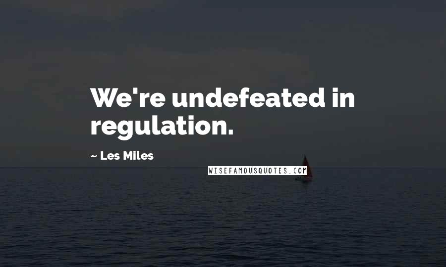 Les Miles Quotes: We're undefeated in regulation.