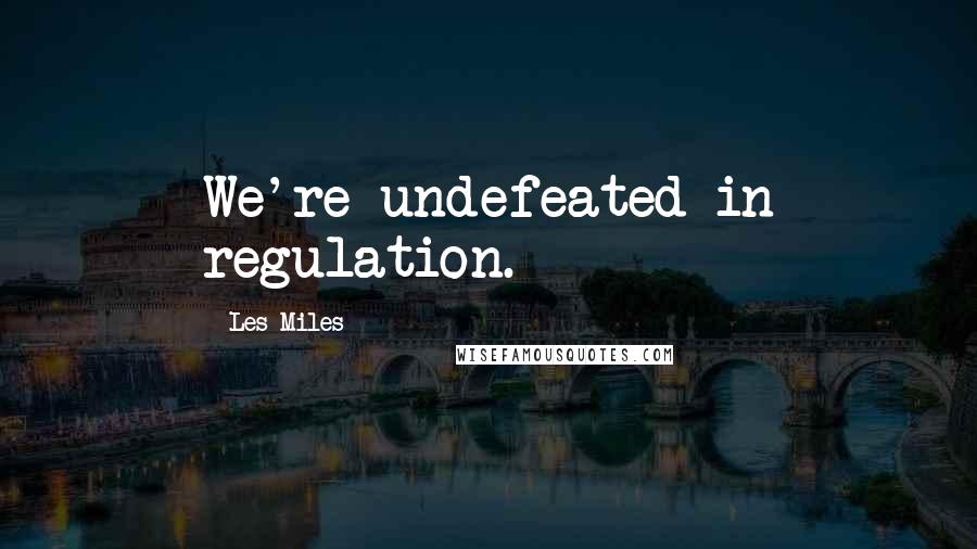 Les Miles Quotes: We're undefeated in regulation.