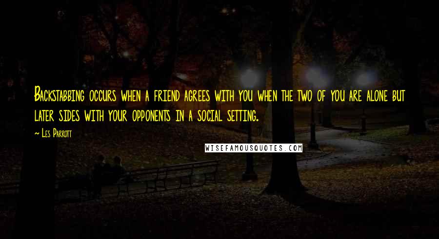 Les Parrott Quotes: Backstabbing occurs when a friend agrees with you when the two of you are alone but later sides with your opponents in a social setting.