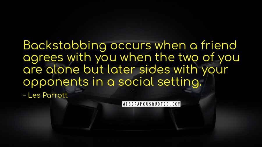 Les Parrott Quotes: Backstabbing occurs when a friend agrees with you when the two of you are alone but later sides with your opponents in a social setting.