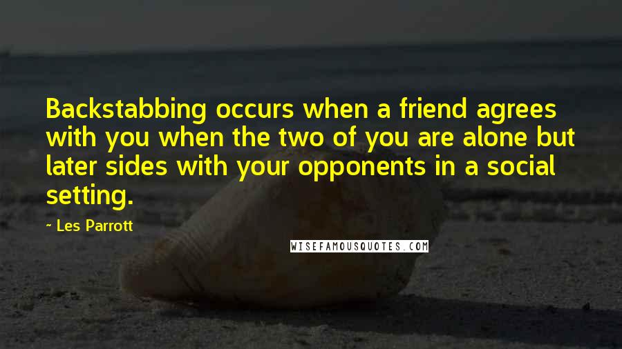 Les Parrott Quotes: Backstabbing occurs when a friend agrees with you when the two of you are alone but later sides with your opponents in a social setting.