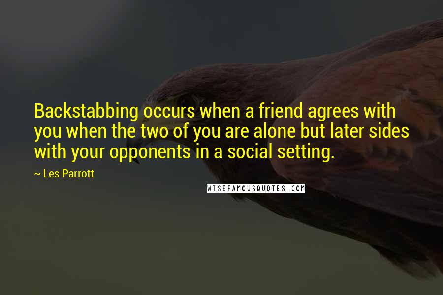 Les Parrott Quotes: Backstabbing occurs when a friend agrees with you when the two of you are alone but later sides with your opponents in a social setting.