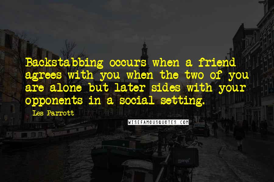 Les Parrott Quotes: Backstabbing occurs when a friend agrees with you when the two of you are alone but later sides with your opponents in a social setting.