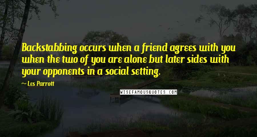 Les Parrott Quotes: Backstabbing occurs when a friend agrees with you when the two of you are alone but later sides with your opponents in a social setting.