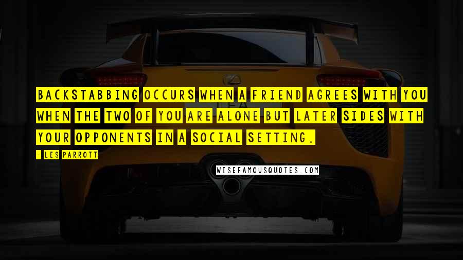 Les Parrott Quotes: Backstabbing occurs when a friend agrees with you when the two of you are alone but later sides with your opponents in a social setting.