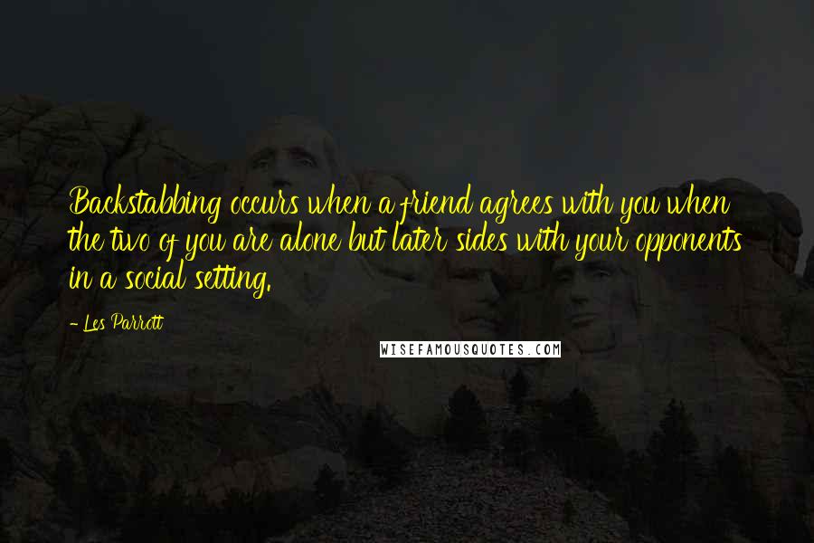 Les Parrott Quotes: Backstabbing occurs when a friend agrees with you when the two of you are alone but later sides with your opponents in a social setting.