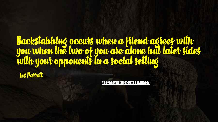 Les Parrott Quotes: Backstabbing occurs when a friend agrees with you when the two of you are alone but later sides with your opponents in a social setting.