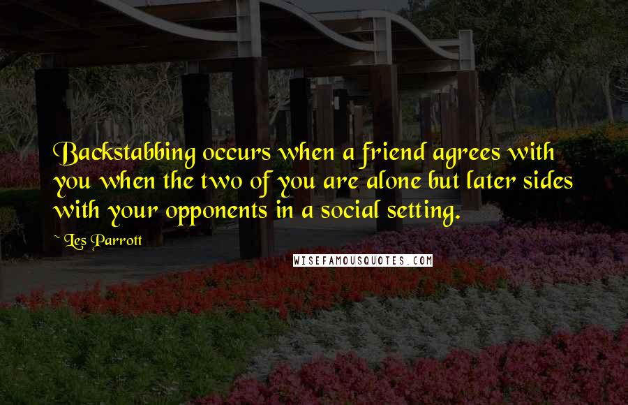 Les Parrott Quotes: Backstabbing occurs when a friend agrees with you when the two of you are alone but later sides with your opponents in a social setting.