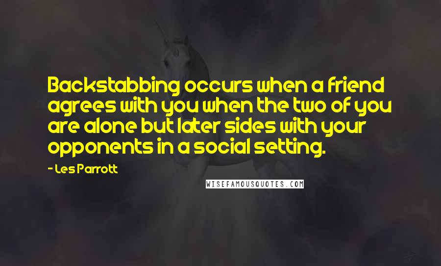 Les Parrott Quotes: Backstabbing occurs when a friend agrees with you when the two of you are alone but later sides with your opponents in a social setting.