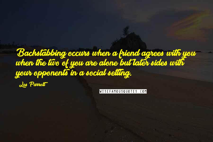 Les Parrott Quotes: Backstabbing occurs when a friend agrees with you when the two of you are alone but later sides with your opponents in a social setting.