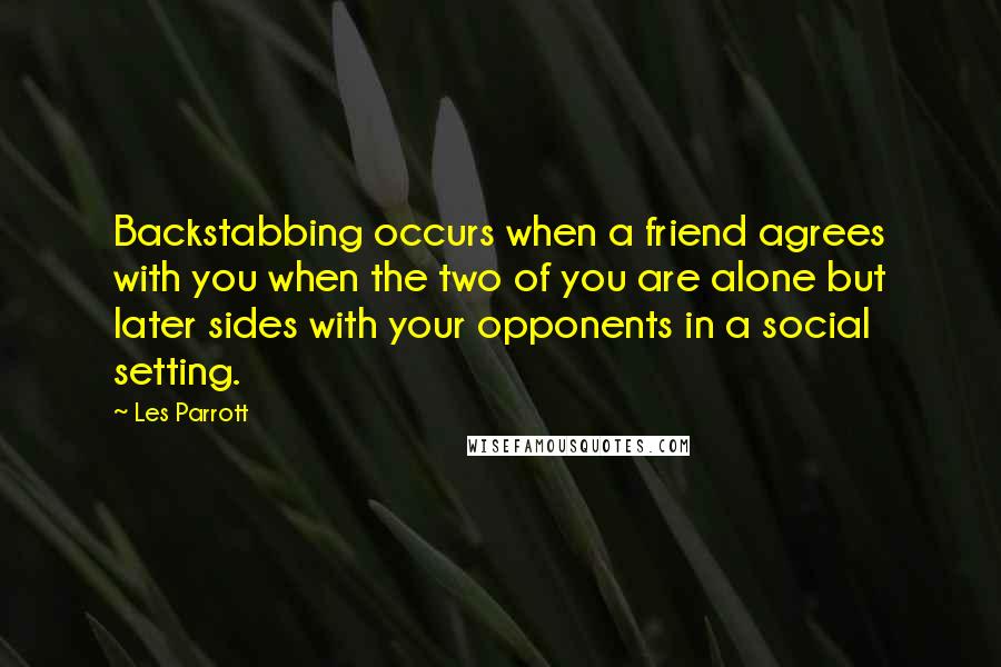 Les Parrott Quotes: Backstabbing occurs when a friend agrees with you when the two of you are alone but later sides with your opponents in a social setting.