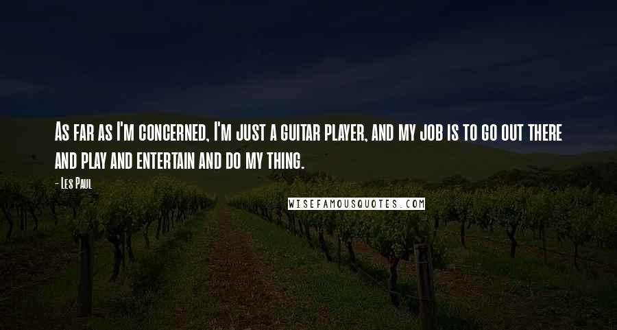 Les Paul Quotes: As far as I'm concerned, I'm just a guitar player, and my job is to go out there and play and entertain and do my thing.