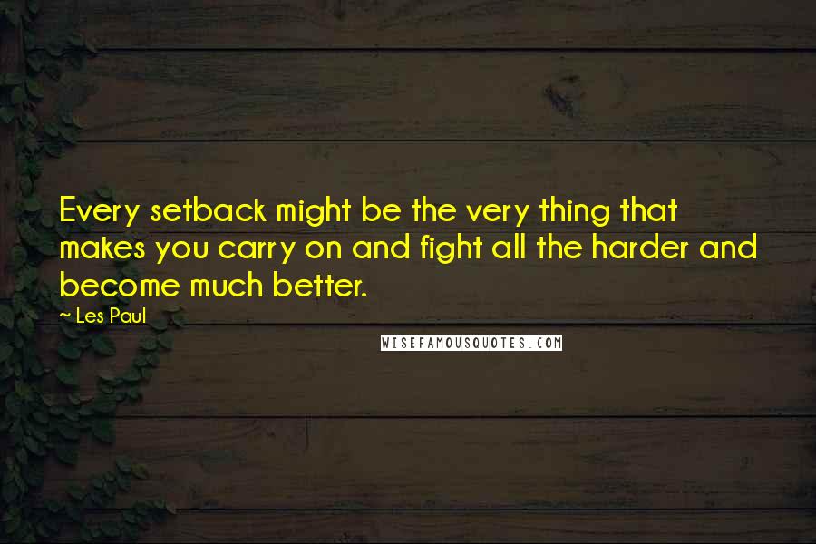 Les Paul Quotes: Every setback might be the very thing that makes you carry on and fight all the harder and become much better.