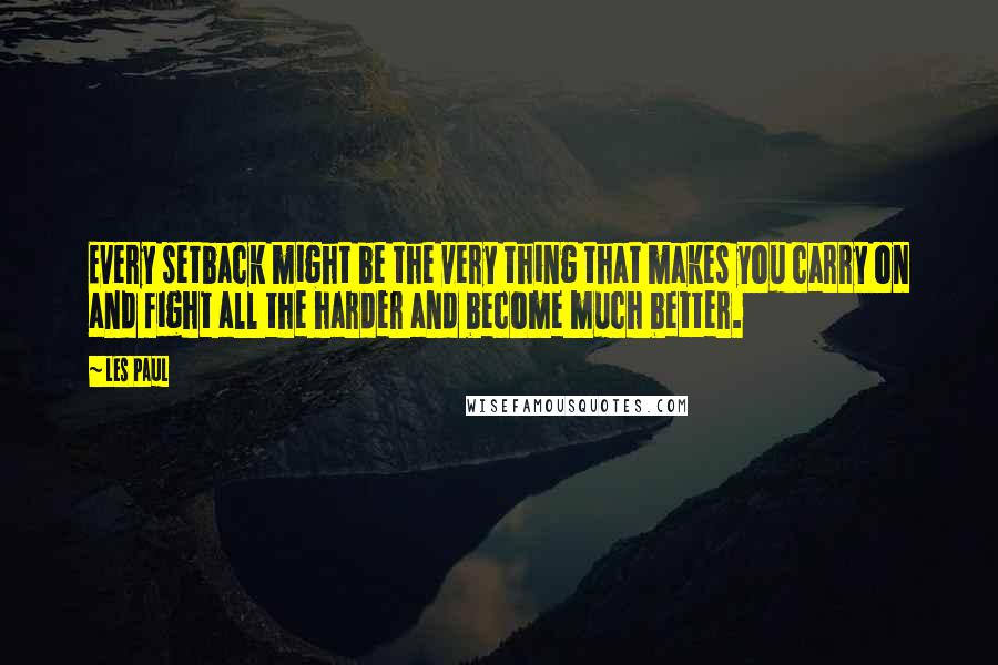 Les Paul Quotes: Every setback might be the very thing that makes you carry on and fight all the harder and become much better.