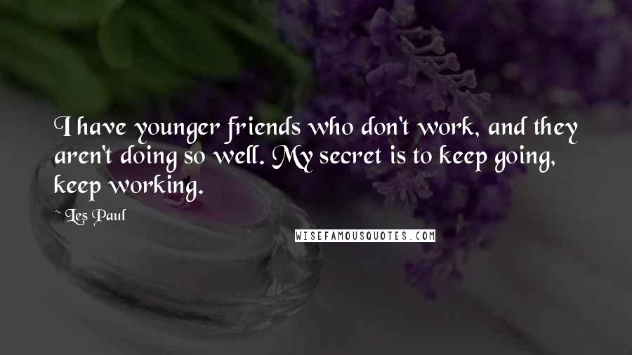 Les Paul Quotes: I have younger friends who don't work, and they aren't doing so well. My secret is to keep going, keep working.