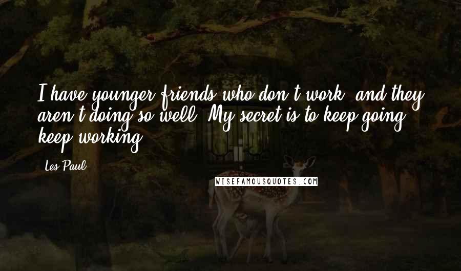 Les Paul Quotes: I have younger friends who don't work, and they aren't doing so well. My secret is to keep going, keep working.