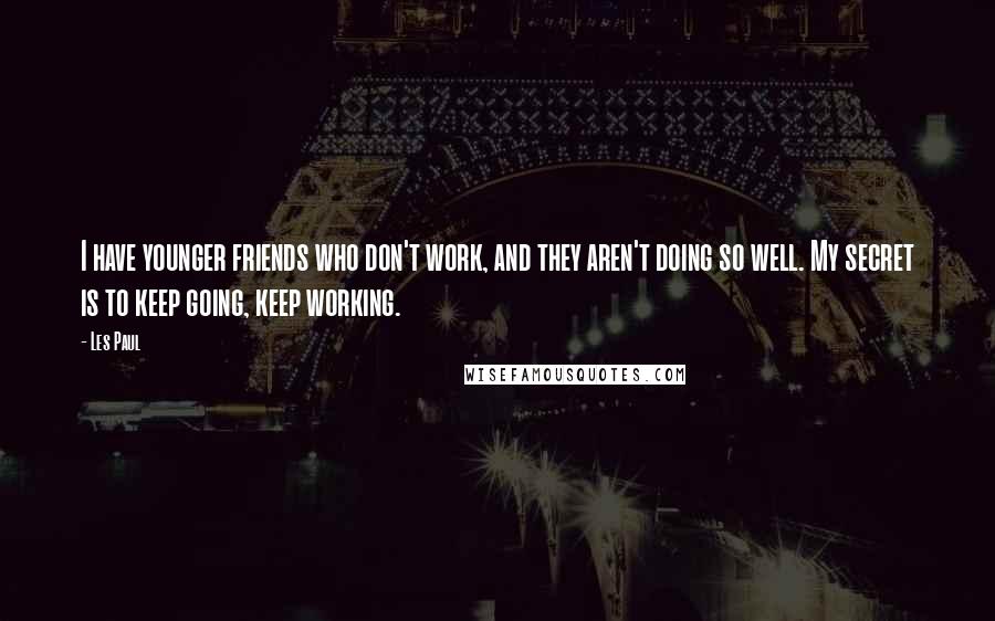 Les Paul Quotes: I have younger friends who don't work, and they aren't doing so well. My secret is to keep going, keep working.