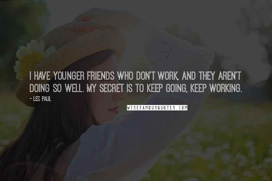 Les Paul Quotes: I have younger friends who don't work, and they aren't doing so well. My secret is to keep going, keep working.