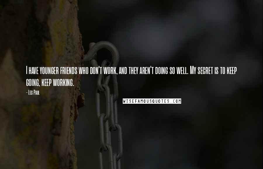 Les Paul Quotes: I have younger friends who don't work, and they aren't doing so well. My secret is to keep going, keep working.