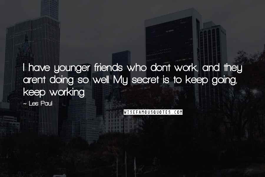 Les Paul Quotes: I have younger friends who don't work, and they aren't doing so well. My secret is to keep going, keep working.