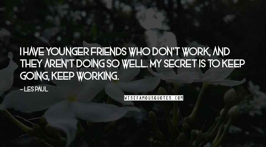 Les Paul Quotes: I have younger friends who don't work, and they aren't doing so well. My secret is to keep going, keep working.