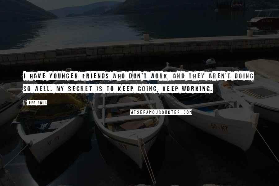 Les Paul Quotes: I have younger friends who don't work, and they aren't doing so well. My secret is to keep going, keep working.