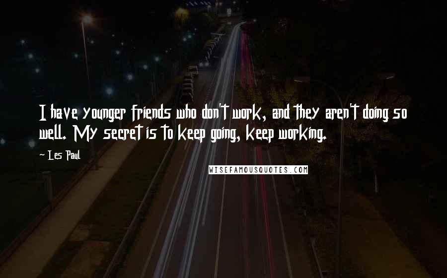 Les Paul Quotes: I have younger friends who don't work, and they aren't doing so well. My secret is to keep going, keep working.