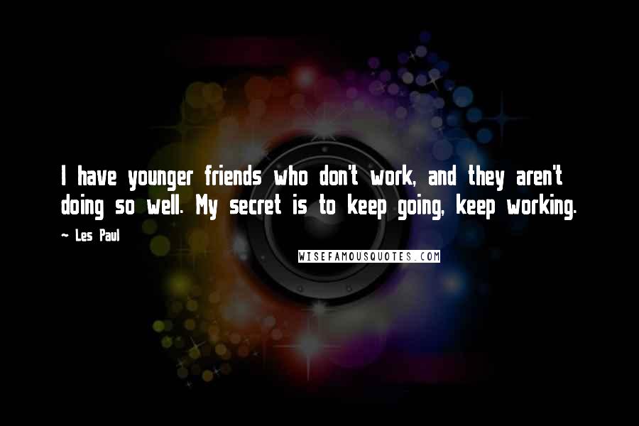 Les Paul Quotes: I have younger friends who don't work, and they aren't doing so well. My secret is to keep going, keep working.