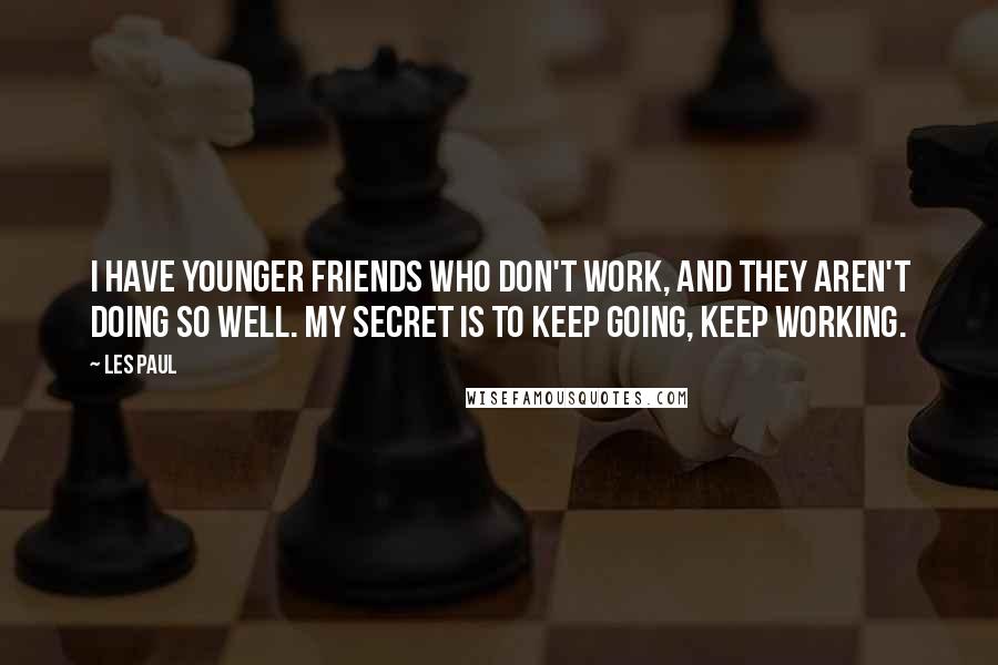 Les Paul Quotes: I have younger friends who don't work, and they aren't doing so well. My secret is to keep going, keep working.