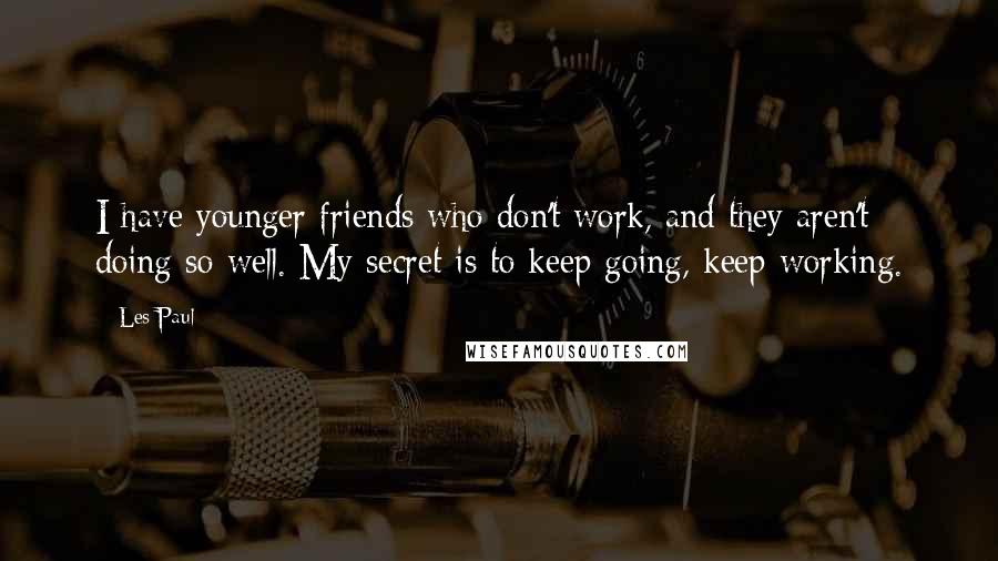 Les Paul Quotes: I have younger friends who don't work, and they aren't doing so well. My secret is to keep going, keep working.