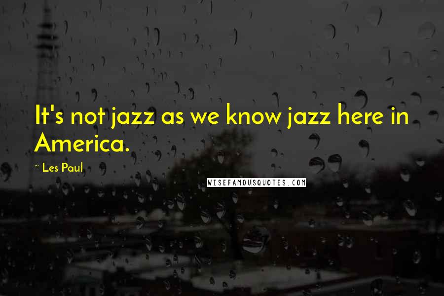 Les Paul Quotes: It's not jazz as we know jazz here in America.