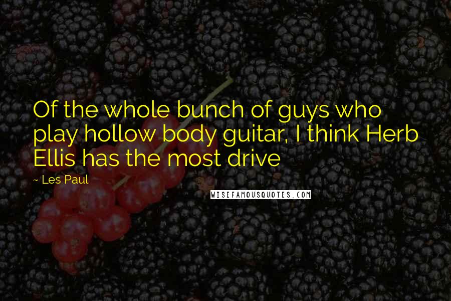 Les Paul Quotes: Of the whole bunch of guys who play hollow body guitar, I think Herb Ellis has the most drive