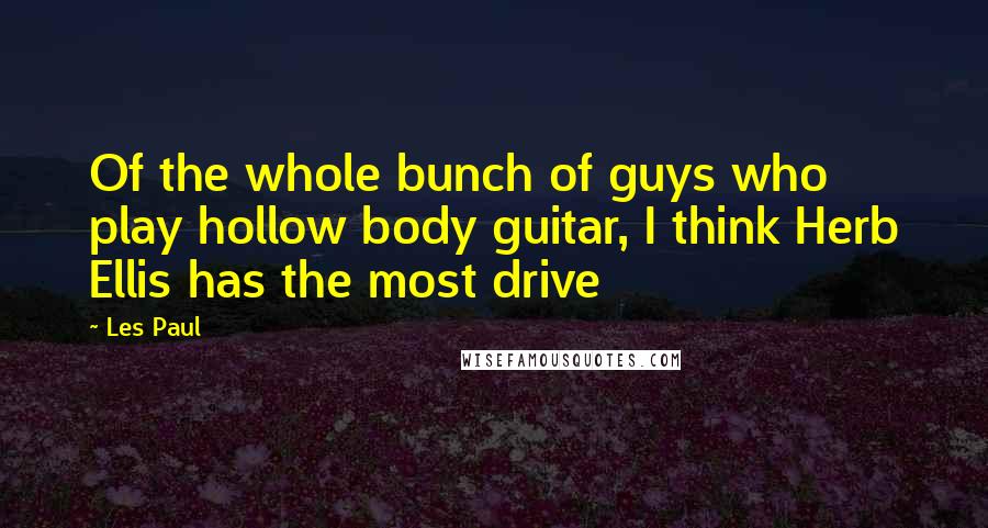 Les Paul Quotes: Of the whole bunch of guys who play hollow body guitar, I think Herb Ellis has the most drive