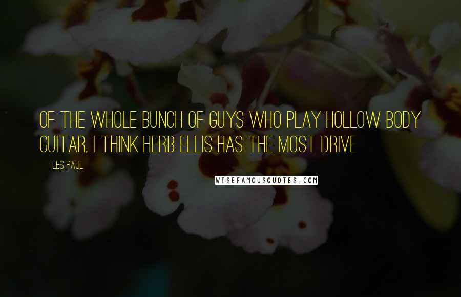 Les Paul Quotes: Of the whole bunch of guys who play hollow body guitar, I think Herb Ellis has the most drive