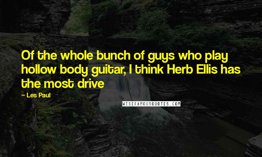 Les Paul Quotes: Of the whole bunch of guys who play hollow body guitar, I think Herb Ellis has the most drive