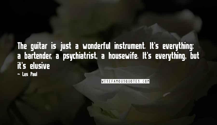 Les Paul Quotes: The guitar is just a wonderful instrument. It's everything: a bartender, a psychiatrist, a housewife. It's everything, but it's elusive